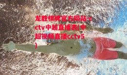 龙胜棋牌官方网站-cctv中超直播表(中超视频直播cctv5)