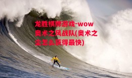 龙胜棋牌游戏-wow奥术之风战队(奥术之尘怎么获得最快)